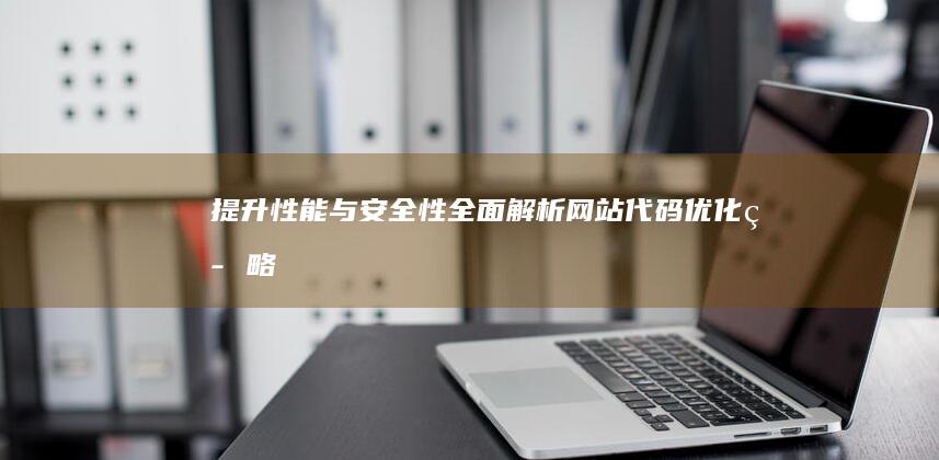 提升性能与安全性：全面解析网站代码优化策略