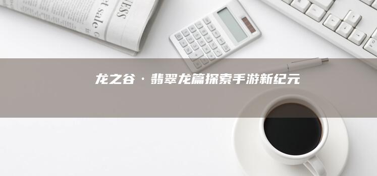 龙之谷·翡翠龙篇-探索-手游新纪元