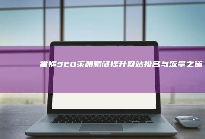 掌握SEO策略精髓：提升网站排名与流量之道